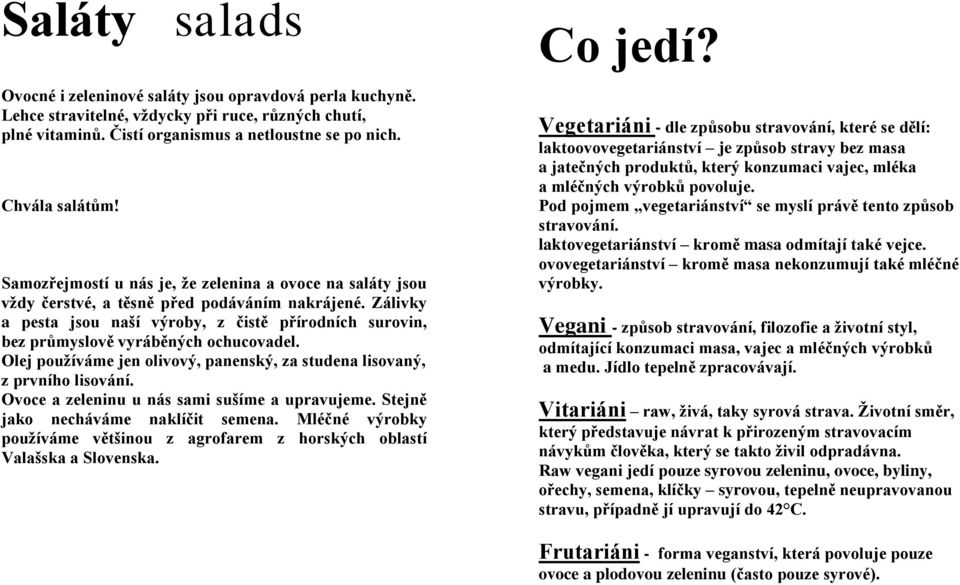 Zálivky a pesta jsou naší výroby, z čistě přírodních surovin, bez průmyslově vyráběných ochucovadel. Olej pouţíváme jen olivový, panenský, za studena lisovaný, z prvního lisování.