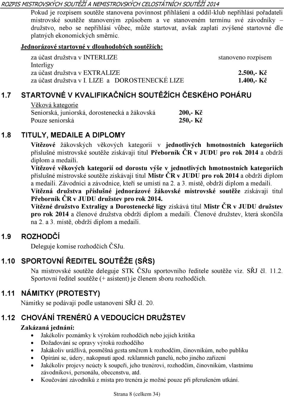 Jednorázové startovné v dlouhodobých soutěžích: za účast družstva v INTERLIZE Interligy za účast družstva v EXTRALIZE za účast družstva v I.