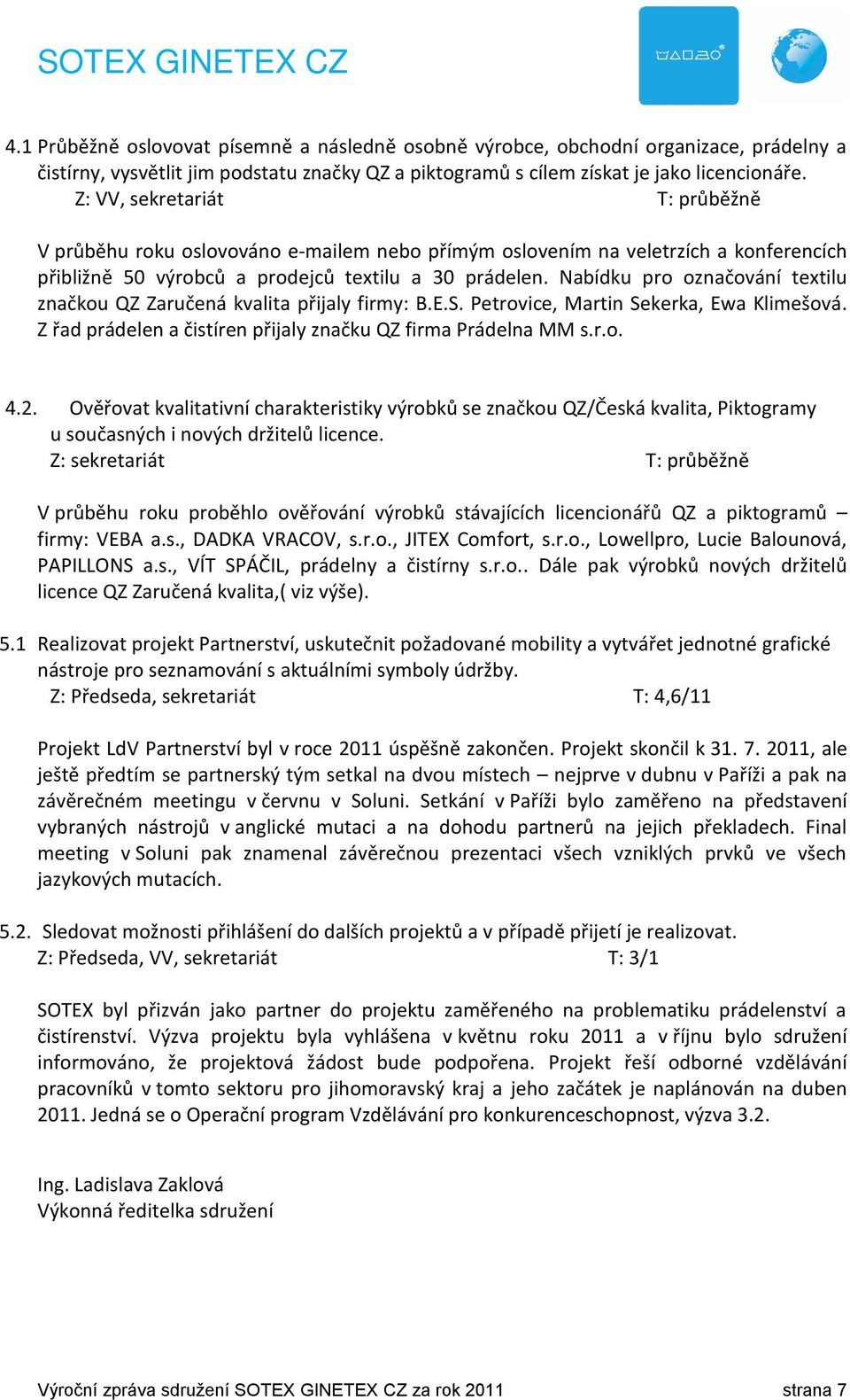 Nabídku pro označování textilu značkou QZ Zaručená kvalita přijaly firmy: B.E.S. Petrovice, Martin Sekerka, Ewa Klimešová. Z řad prádelen a čistíren přijaly značku QZ firma Prádelna MM s.r.o. 4.2.