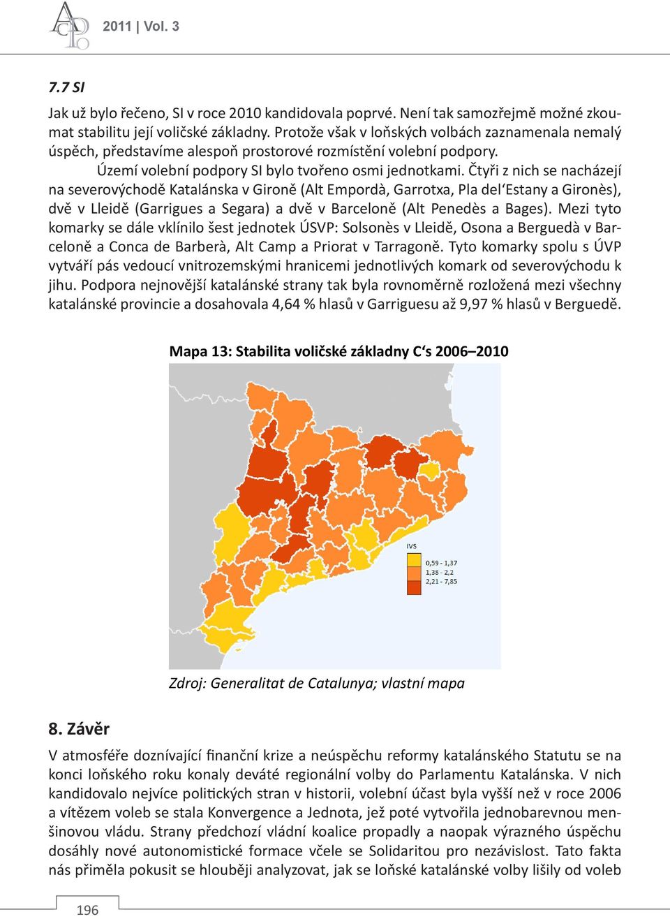 Čtyři z nich se nacházejí na severovýchodě Katalánska v Gironě (Alt Empordà, Garrotxa, Pla del Estany a Gironès), dvě v Lleidě (Garrigues a Segara) a dvě v Barceloně (Alt Penedès a Bages).