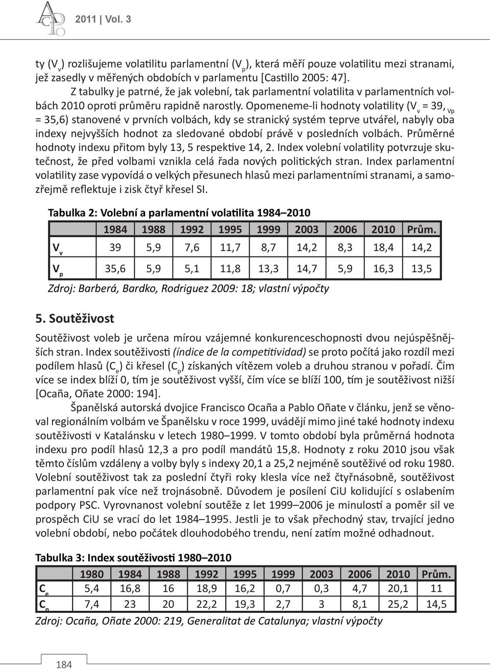 Opomeneme-li hodnoty volatility (V v = 39, Vp = 35,6) stanovené v prvních volbách, kdy se stranický systém teprve utvářel, nabyly oba indexy nejvyšších hodnot za sledované období právě v posledních