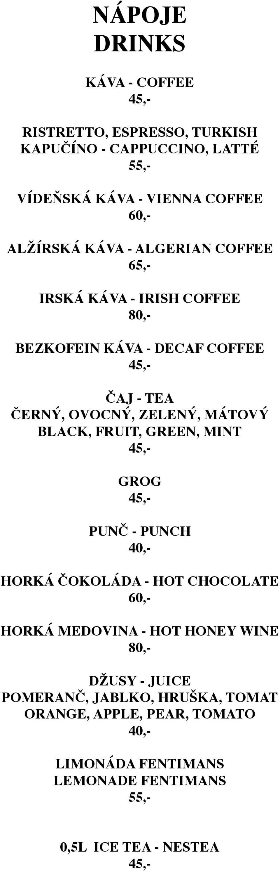 ZELENÝ, MÁTOVÝ BLACK, FRUIT, GREEN, MINT 45,- GROG 45,- PUNČ - PUNCH HORKÁ ČOKOLÁDA - HOT CHOCOLATE HORKÁ MEDOVINA - HOT HONEY WINE