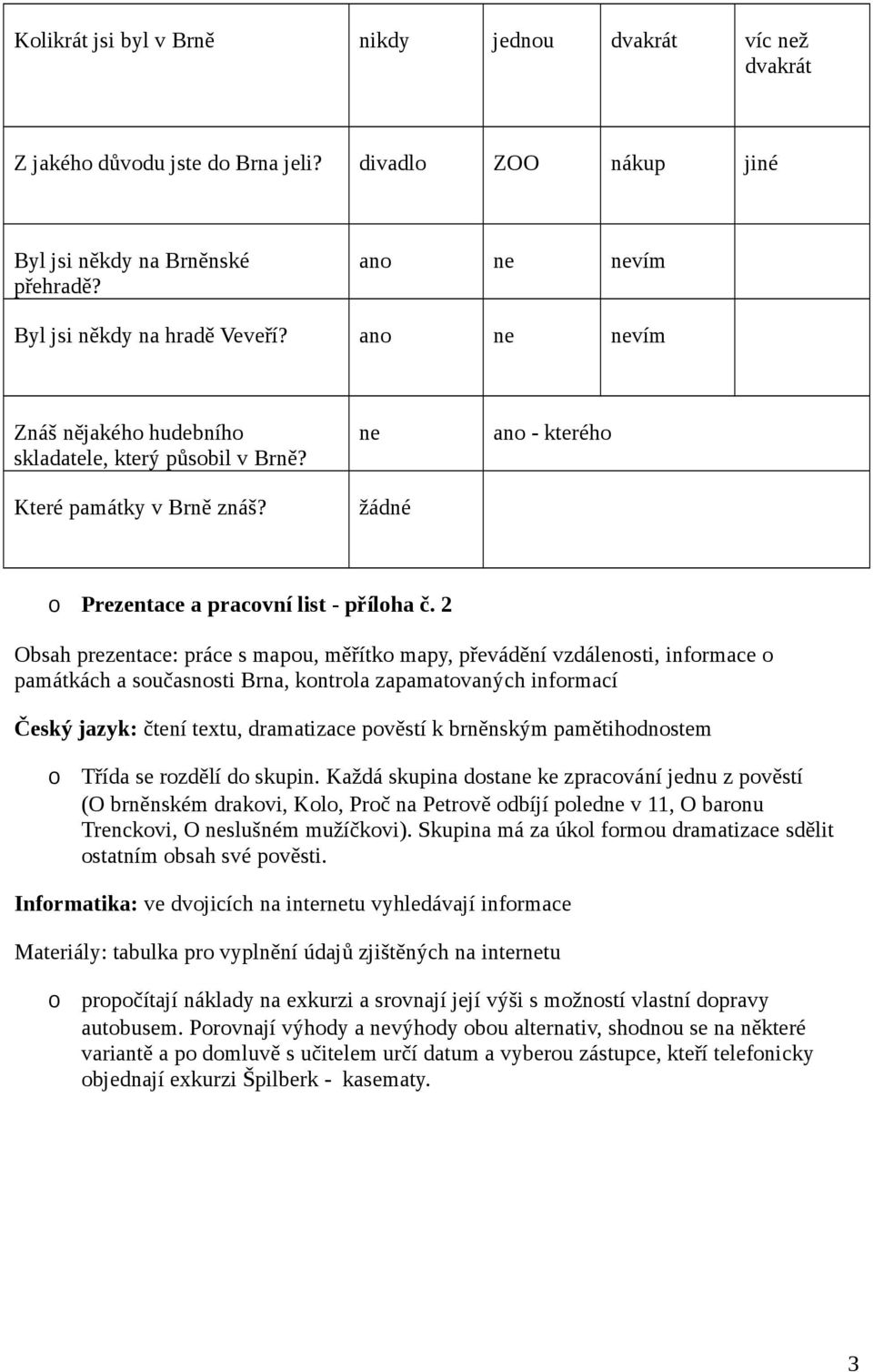 2 Obsah prezentace: práce s mapou, měřítko mapy, převádění vzdálenosti, informace o památkách a současnosti Brna, kontrola zapamatovaných informací Český jazyk: čtení textu, dramatizace pověstí k