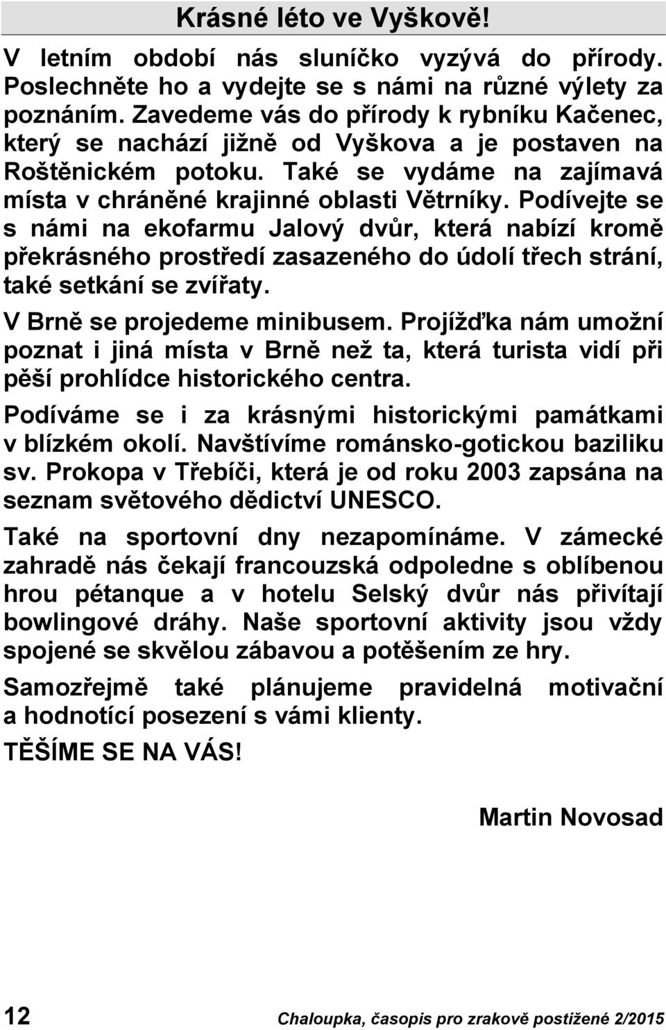 Podívejte se s námi na ekofarmu Jalový dvůr, která nabízí kromě překrásného prostředí zasazeného do údolí třech strání, také setkání se zvířaty. V Brně se projedeme minibusem.