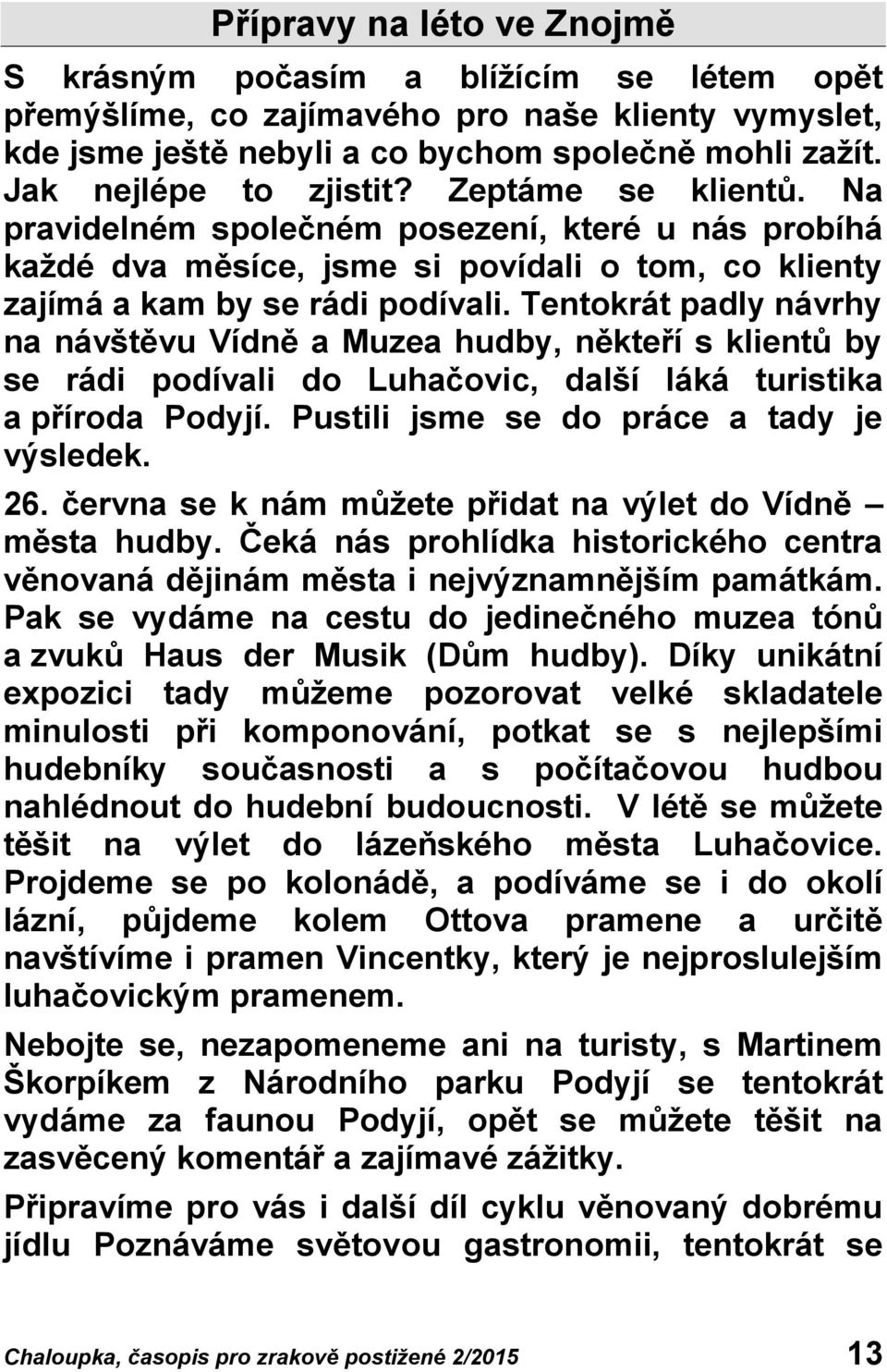 Tentokrát padly návrhy na návštěvu Vídně a Muzea hudby, někteří s klientů by se rádi podívali do Luhačovic, další láká turistika a příroda Podyjí. Pustili jsme se do práce a tady je výsledek. 26.