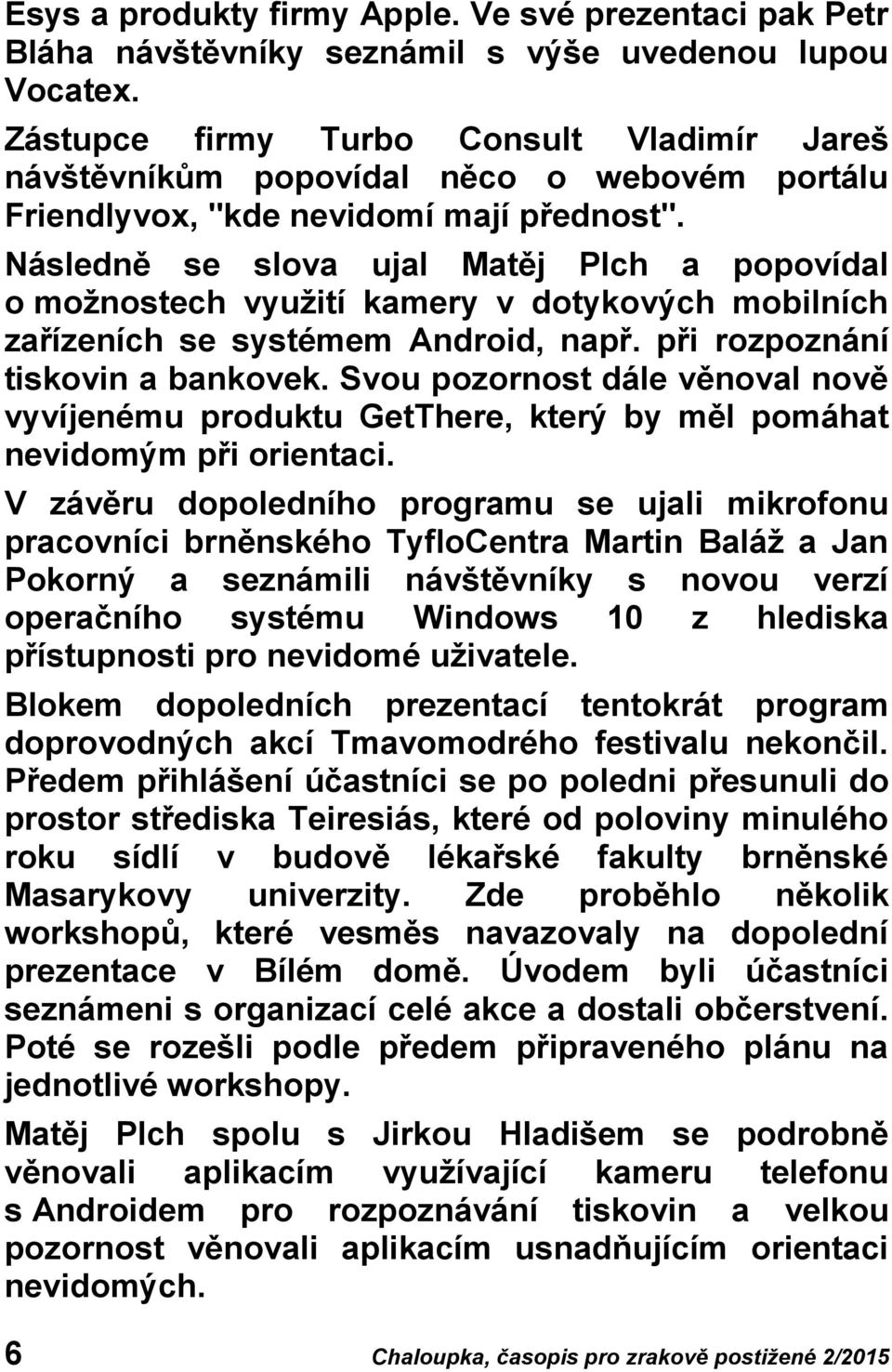 Následně se slova ujal Matěj Plch a popovídal o možnostech využití kamery v dotykových mobilních zařízeních se systémem Android, např. při rozpoznání tiskovin a bankovek.