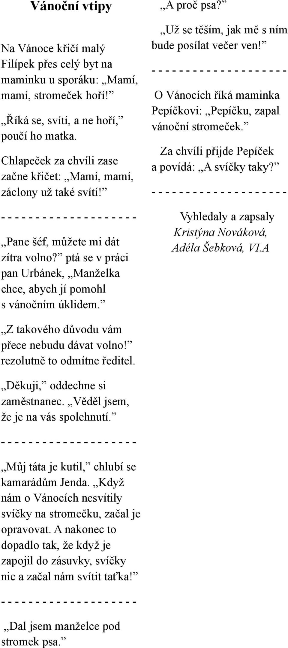 A proč psa? Už se těším, jak mě s ním bude posílat večer ven! O Vánocích říká maminka Pepíčkovi: Pepíčku, zapal vánoční stromeček. Za chvíli přijde Pepíček a povídá: A svíčky taky?