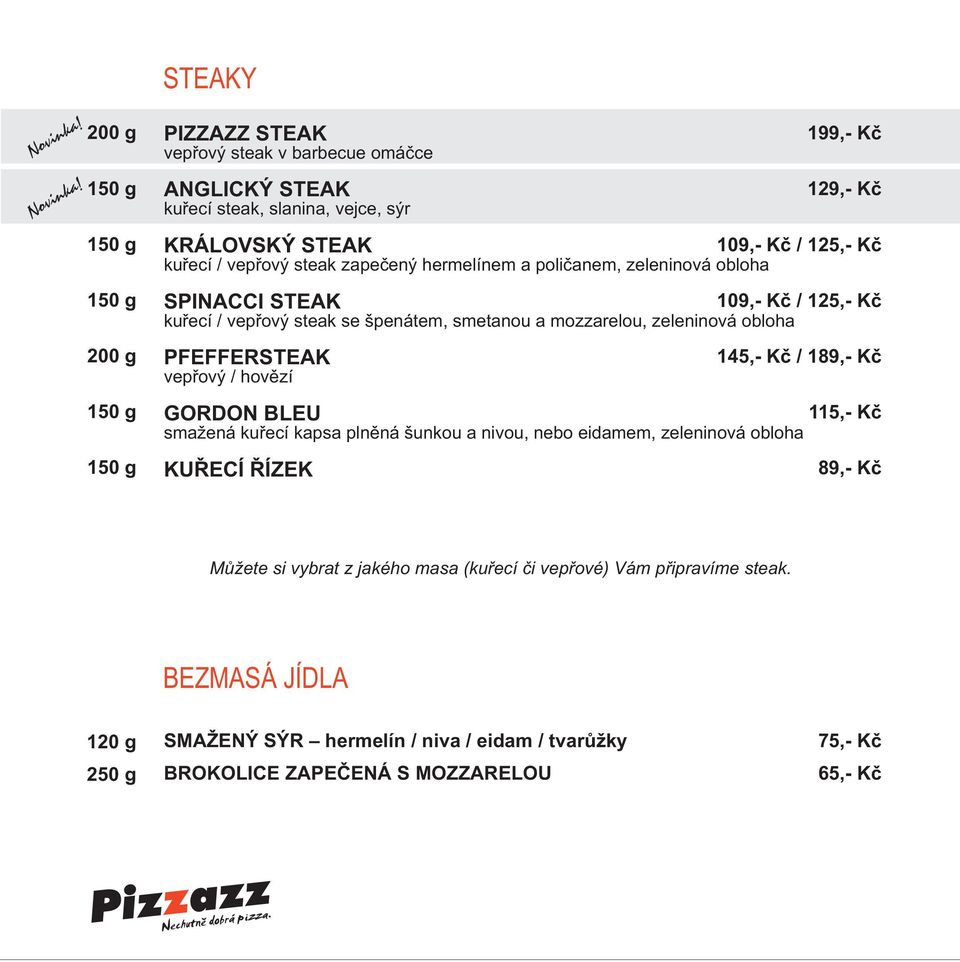 PIZZAZZ STEAK 1 vepřový steak v barbecue omáčce ANGLICKÝ STEAK 129,- Kč kuřecí steak, slanina, vejce, sýr KRÁLOVSKÝ STEAK 109,- Kč / 125,- Kč kuřecí / vepřový steak zapečený