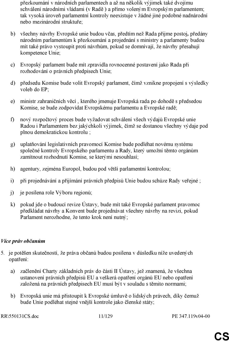 projednání s ministry a parlamenty budou mít také právo vystoupit proti návrhům, pokud se domnívají, že návrhy přesahují kompetence Unie; c) Evropský parlament bude mít zpravidla rovnocenné postavení