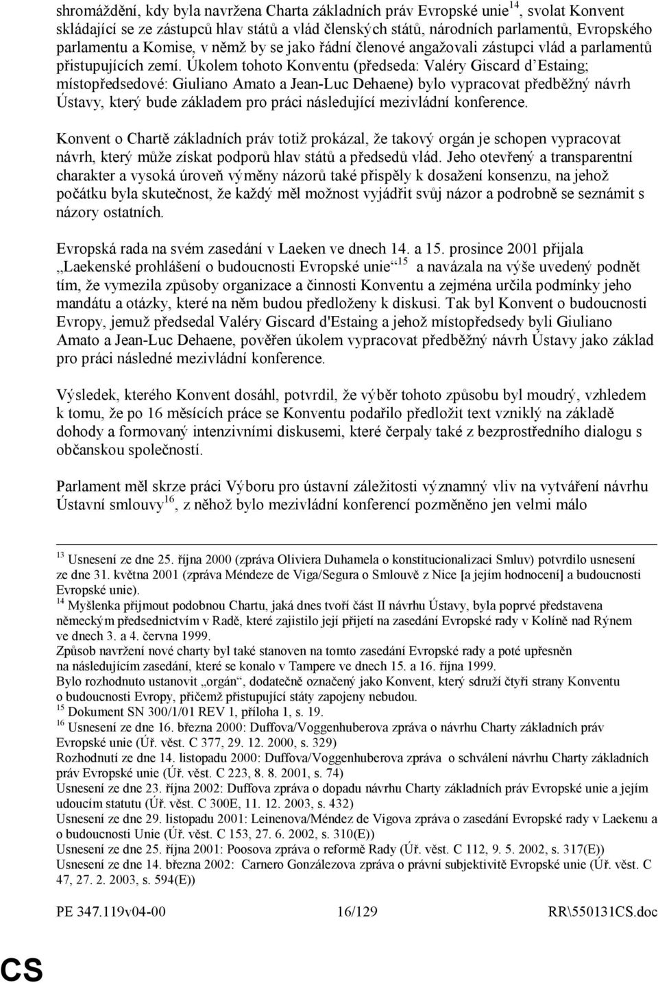 Úkolem tohoto Konventu (předseda: Valéry Giscard d Estaing; místopředsedové: Giuliano Amato a Jean-Luc Dehaene) bylo vypracovat předběžný návrh Ústavy, který bude základem pro práci následující