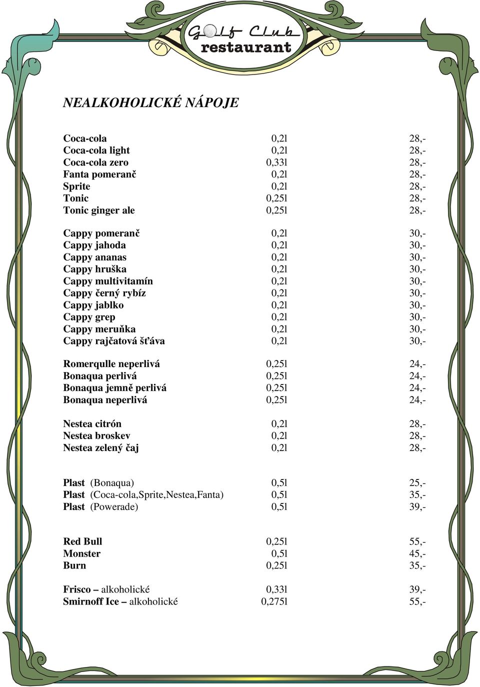 Cappy rajčatová šťáva 0,2l 30,- Romerqulle neperlivá 0,25l 24,- Bonaqua perlivá 0,25l 24,- Bonaqua jemně perlivá 0,25l 24,- Bonaqua neperlivá 0,25l 24,- Nestea citrón 0,2l 28,- Nestea broskev 0,2l