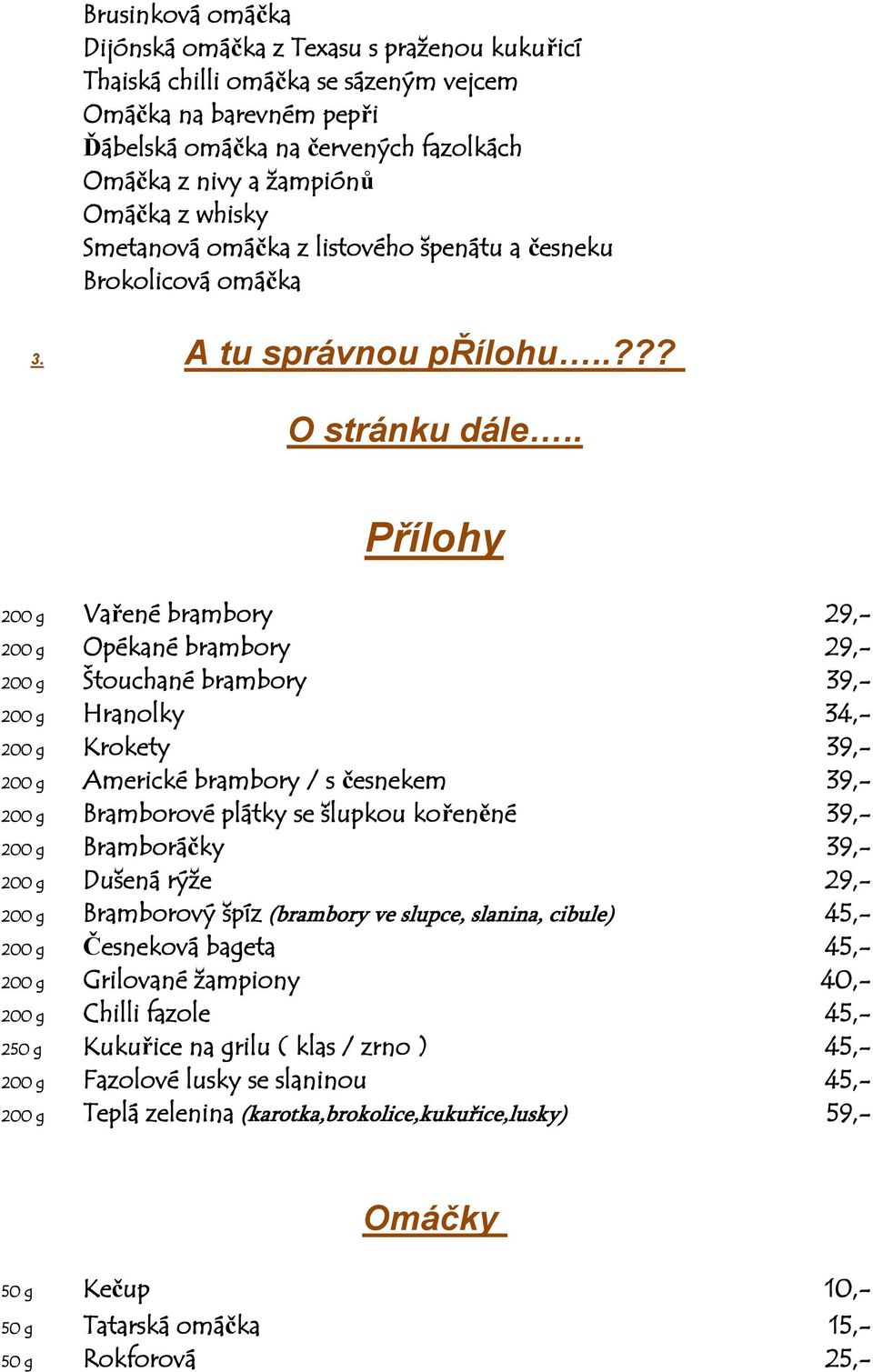 . Přílohy 200 g Vařené brambory 29,- 200 g Opékané brambory 29,- 200 g Štouchané brambory 39,- 200 g Hranolky 34,- 200 g Krokety 39,- 200 g Americké brambory / s česnekem 39,- 200 g Bramborové plátky