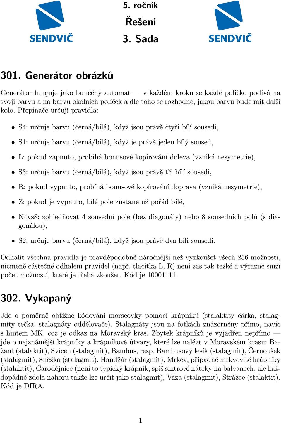 Přepínače určují pravidla: S4: určuje barvu (černá/bílá), když jsou právě čtyři bílí sousedi, S1: určuje barvu (černá/bílá), když je právě jeden bílý soused, L: pokud zapnuto, probíhá bonusové