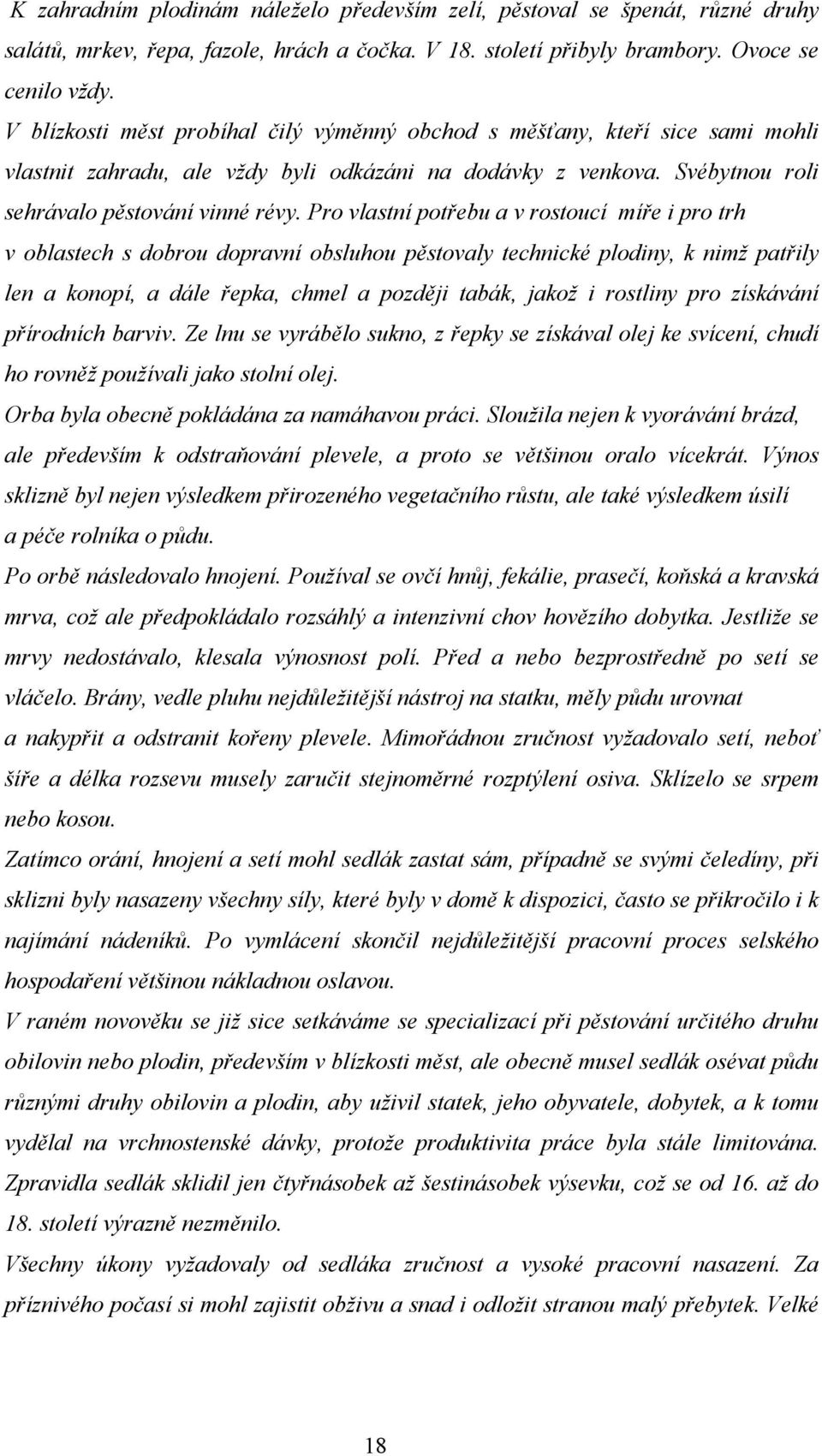 Pro vlastní potřebu a v rostoucí míře i pro trh v oblastech s dobrou dopravní obsluhou pěstovaly technické plodiny, k nimž patřily len a konopí, a dále řepka, chmel a později tabák, jakož i rostliny