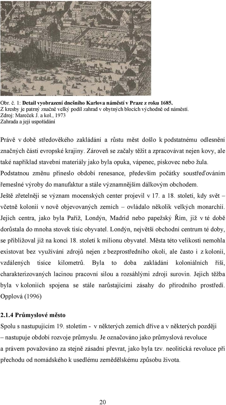 Zároveň se začaly těžit a zpracovávat nejen kovy, ale také například stavební materiály jako byla opuka, vápenec, pískovec nebo žula.