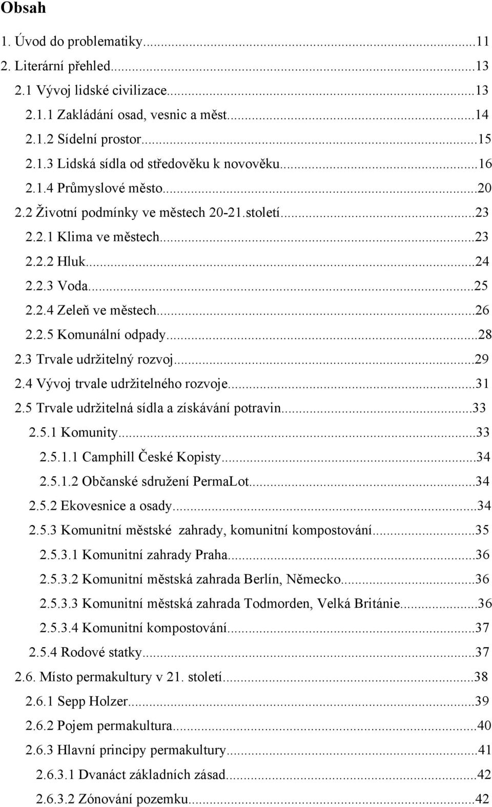 3 Trvale udržitelný rozvoj...29 2.4 Vývoj trvale udržitelného rozvoje...31 2.5 Trvale udržitelná sídla a získávání potravin...33 2.5.1 Komunity...33 2.5.1.1 Camphill České Kopisty...34 2.5.1.2 Občanské sdružení PermaLot.