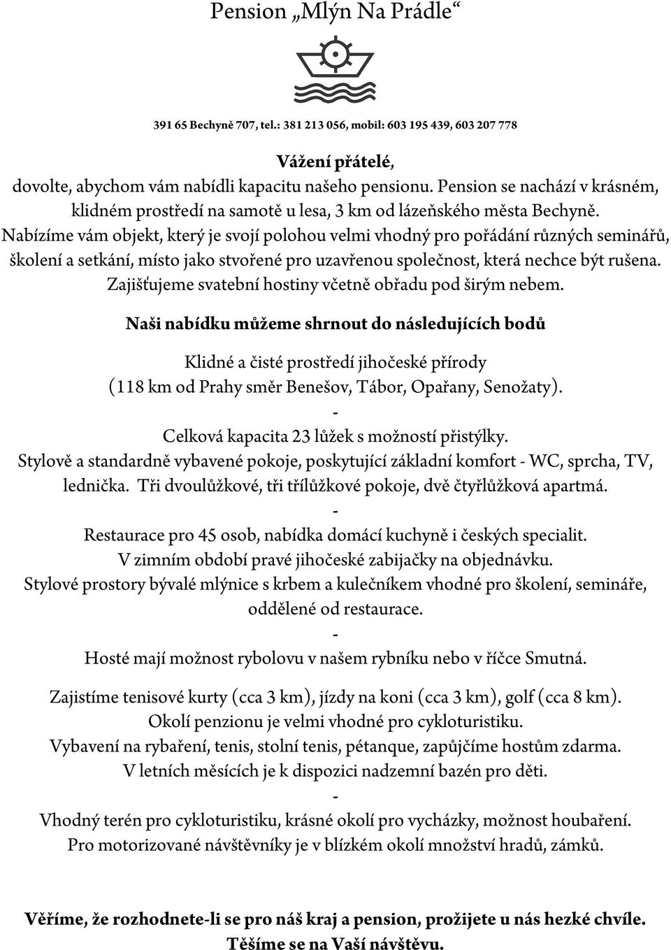 Nabízíme vám objekt, který je svojí polohou velmi vhodný pro pořádání různých seminářů, školení a setkání, místo jako stvořené pro uzavřenou společnost, která nechce být rušena.