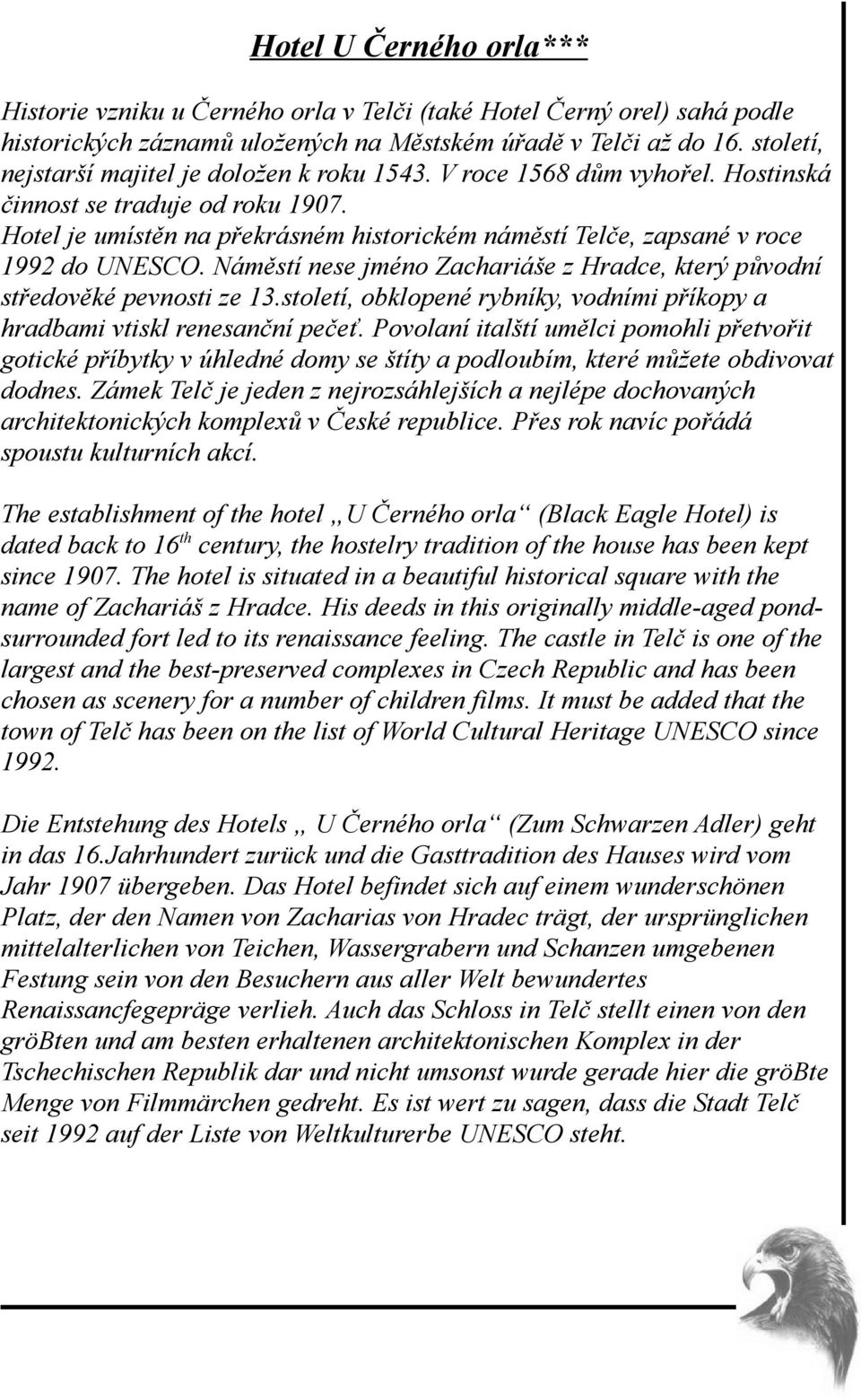 Hotel je umístěn na překrásném historickém náměstí Telče, zapsané v roce 1992 do UNESCO. Náměstí nese jméno Zachariáše z Hradce, který původní středověké pevnosti ze 13.