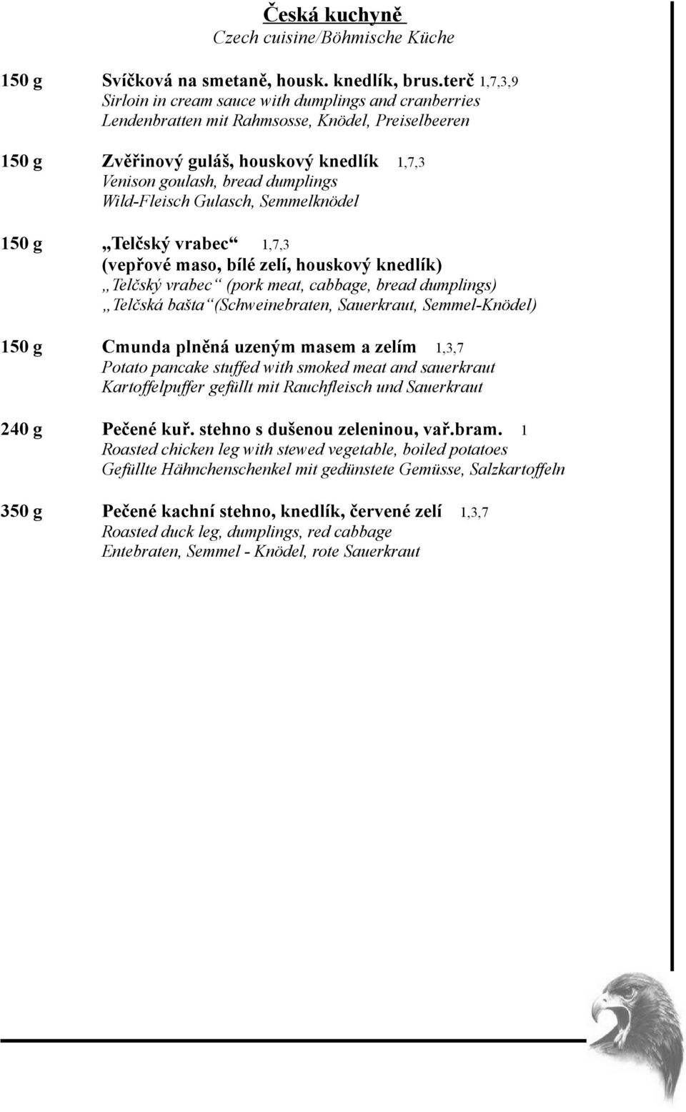 Wild-Fleisch Gulasch, Semmelknödel 150 g Telčský vrabec 1,7,3 (vepřové maso, bílé zelí, houskový knedlík) Telčský vrabec (pork meat, cabbage, bread dumplings) Telčská bašta (Schweinebraten,