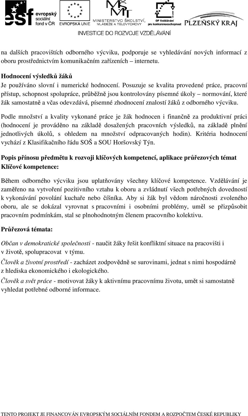 Posuzuje se kvalita provedené práce, pracovní přístup, schopnost spolupráce, průběžně jsou kontrolovány písemné úkoly normování, které žák samostatně a včas odevzdává, písemné zhodnocení znalostí