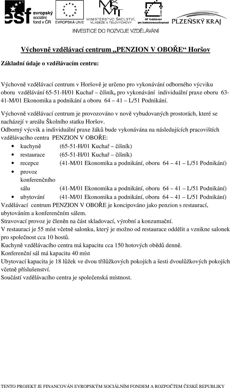 Výchovně vzdělávací centrum je provozováno v nově vybudovaných prostorách, které se nacházejí v areálu Školního statku Horšov.