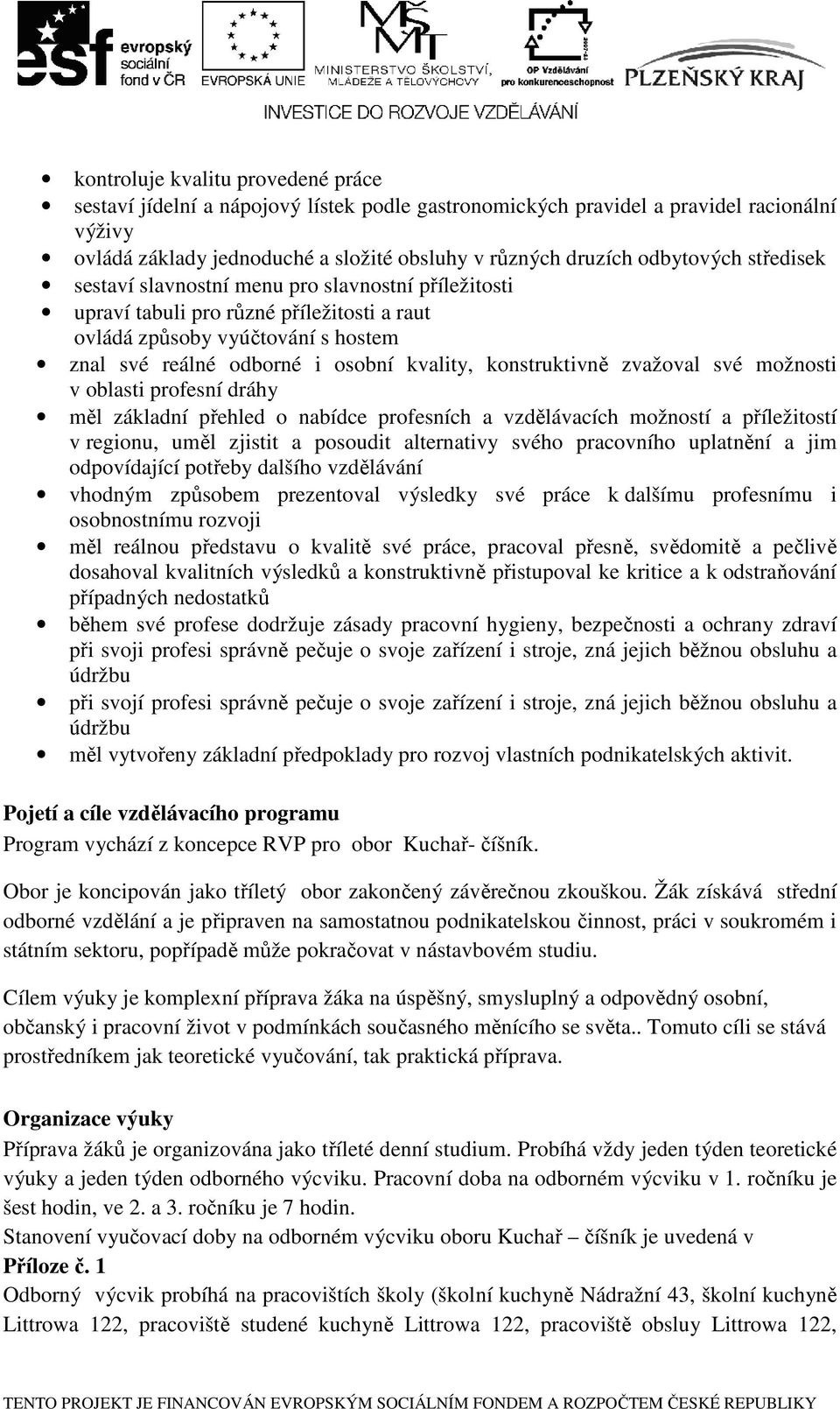 konstruktivně zvažoval své možnosti v oblasti profesní dráhy měl základní přehled o nabídce profesních a vzdělávacích možností a příležitostí v regionu, uměl zjistit a posoudit alternativy svého