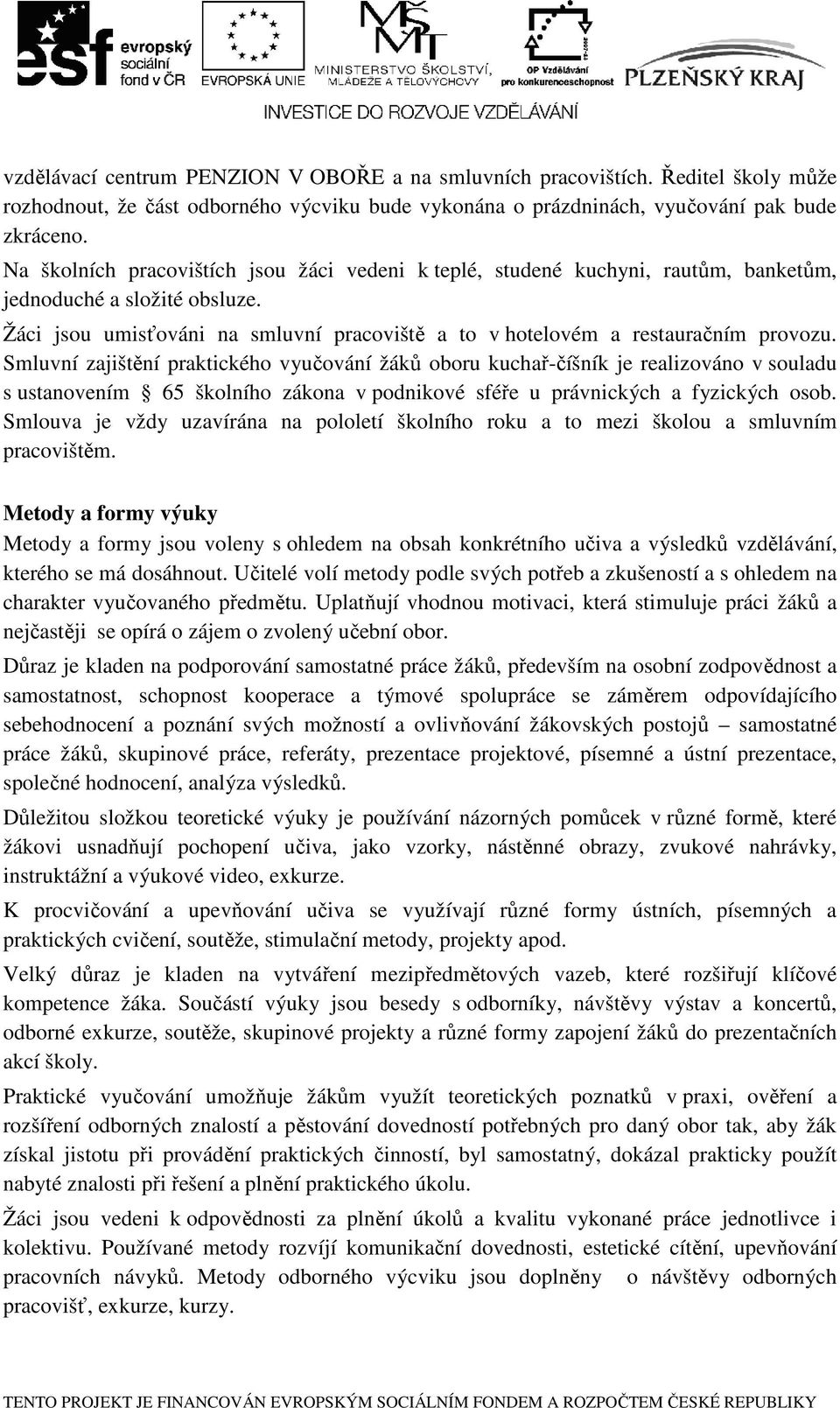 Smluvní zajištění praktického vyučování žáků oboru kuchař-číšník je realizováno v souladu s ustanovením 65 školního zákona v podnikové sféře u právnických a fyzických osob.