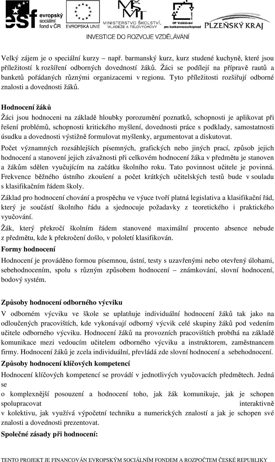 Hodnocení žáků Žáci jsou hodnoceni na základě hloubky porozumění poznatků, schopnosti je aplikovat při řešení problémů, schopnosti kritického myšlení, dovednosti práce s podklady, samostatnosti