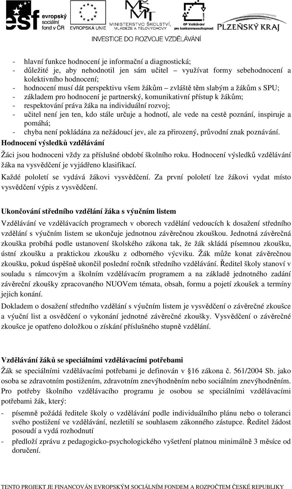 hodnotí, ale vede na cestě poznání, inspiruje a pomáhá; - chyba není pokládána za nežádoucí jev, ale za přirozený, průvodní znak poznávání.