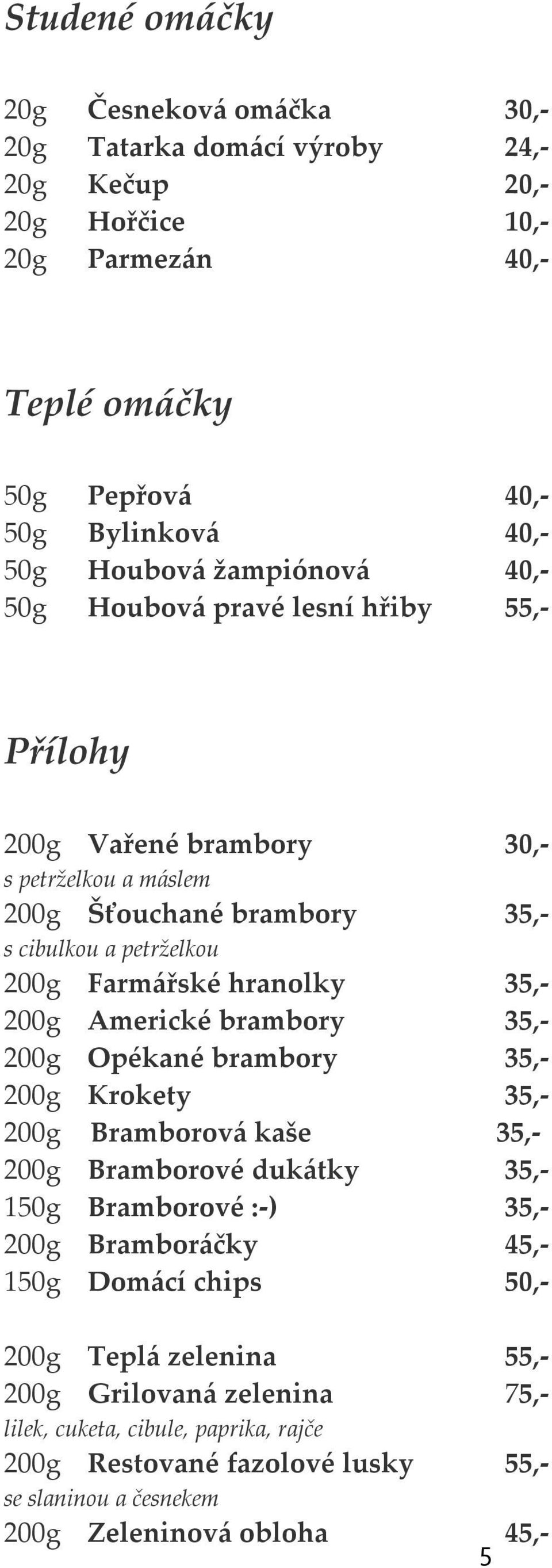 35,- 200g Americké brambory 35,- 200g Opékané brambory 35,- 200g Krokety 35,- 200g Bramborová kaše 35,- 200g Bramborové dukátky 35,- 150g Bramborové :-) 35,- 200g Bramboráčky 45,- 150g