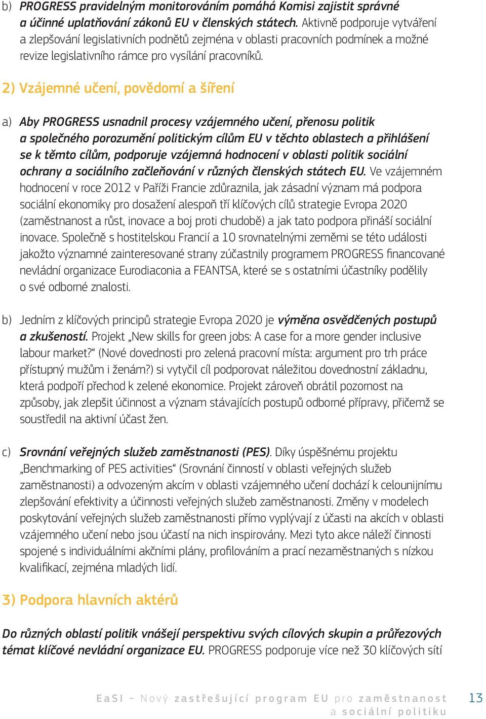 2) Vzájemné učení, povědomí a šíření a) Aby PROGRESS usnadnil procesy vzájemného učení, přenosu politik a společného porozumění politickým cílům EU v těchto oblastech a přihlášení se k těmto cílům,