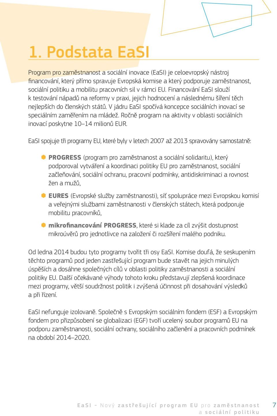 V jádru EaSI spočívá koncepce sociálních inovací se speciálním zaměřením na mládež. Ročně program na aktivity v oblasti sociálních inovací poskytne 10 14 milionů EUR.