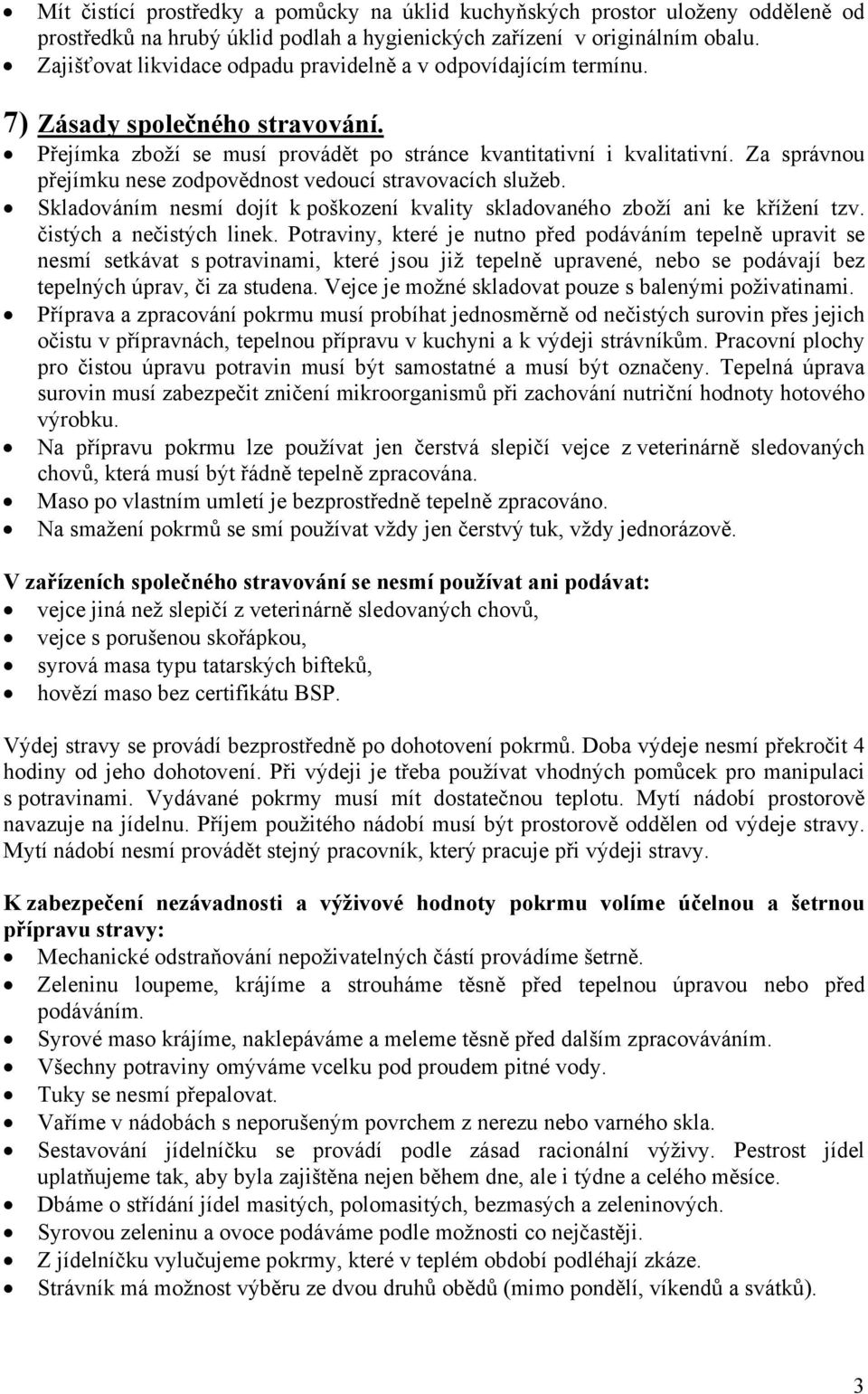 Za správnou přejímku nese zodpovědnost vedoucí stravovacích služeb. Skladováním nesmí dojít k poškození kvality skladovaného zboží ani ke křížení tzv. čistých a nečistých linek.