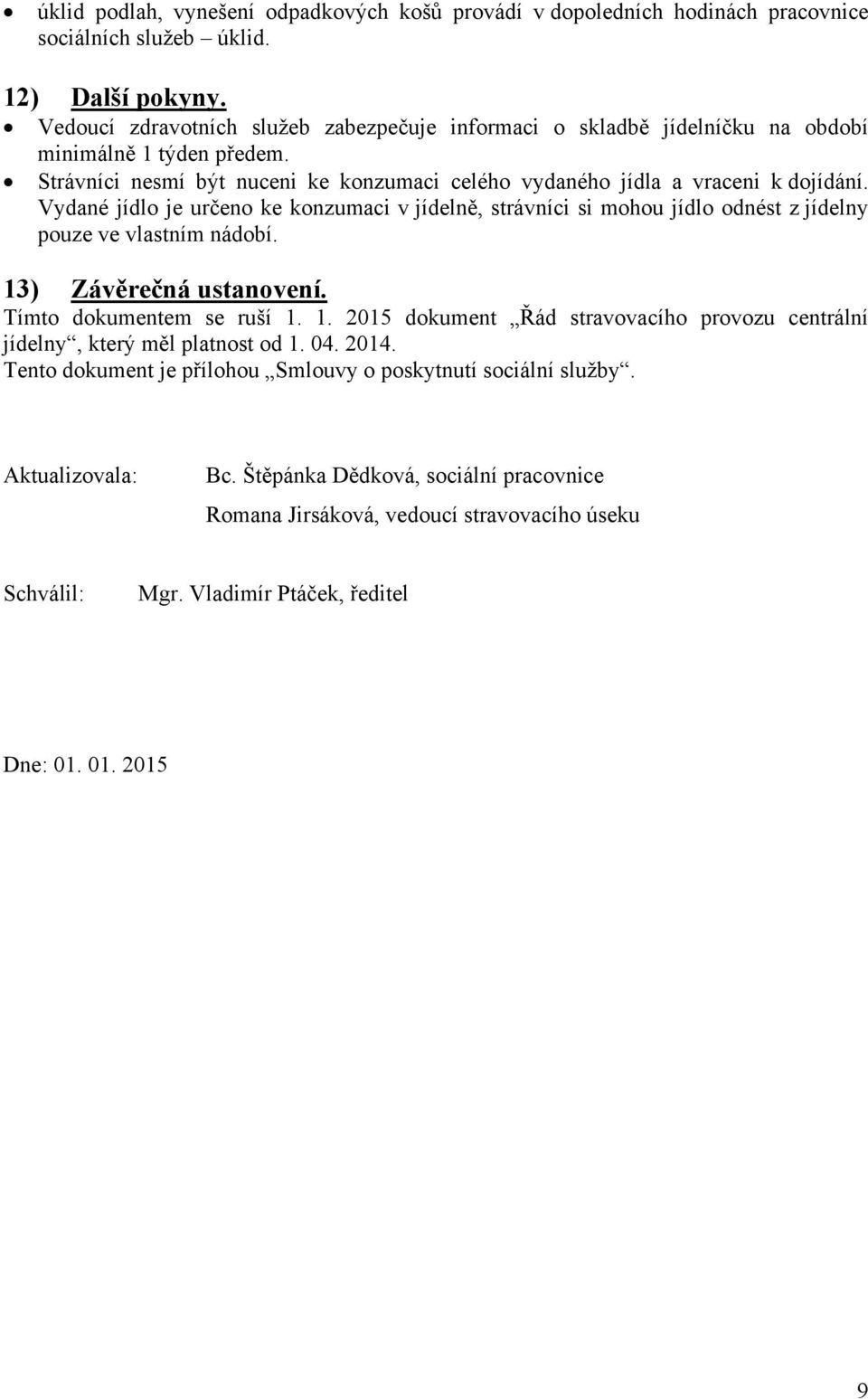 Vydané jídlo je určeno ke konzumaci v jídelně, strávníci si mohou jídlo odnést z jídelny pouze ve vlastním nádobí. 13) Závěrečná ustanovení. Tímto dokumentem se ruší 1. 1. 2015 dokument Řád stravovacího provozu centrální jídelny, který měl platnost od 1.