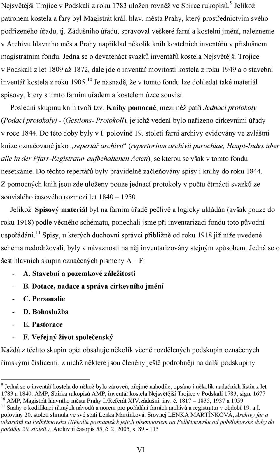 Jedná se o devatenáct svazků inventářů kostela Nejsvětější Trojice v Podskalí z let 1809 až 1872, dále jde o inventář movitostí kostela z roku 1949 a o stavební inventář kostela z roku 1905.