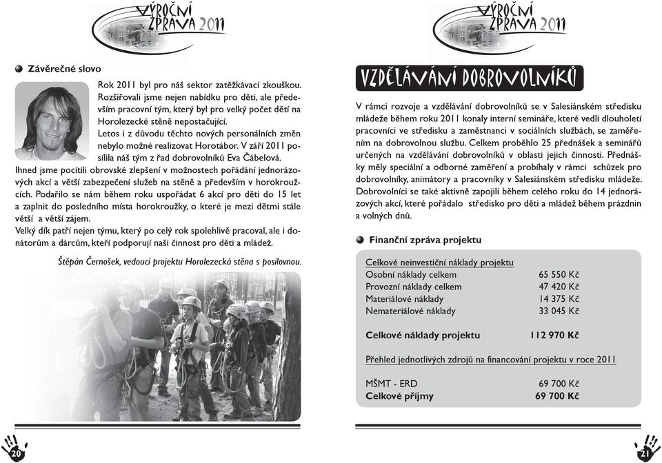 Letos i z důvodu těchto nových personálních změn nebylo možné realizovat Horotábor. V září 2011 posílila náš tým z řad dobrovolníků Eva Čábelová.