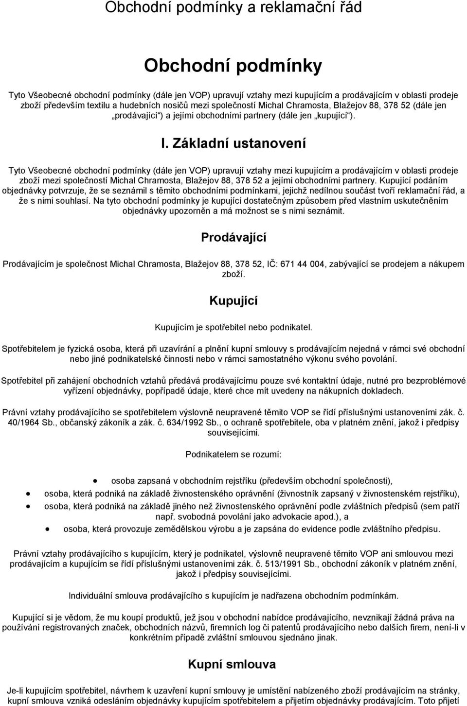 Základní ustanovení Tyto Všeobecné obchodní podmínky (dále jen VOP) upravují vztahy mezi kupujícím a prodávajícím v oblasti prodeje zboží mezi společností Michal Chramosta, Blažejov 88, 378 52 a