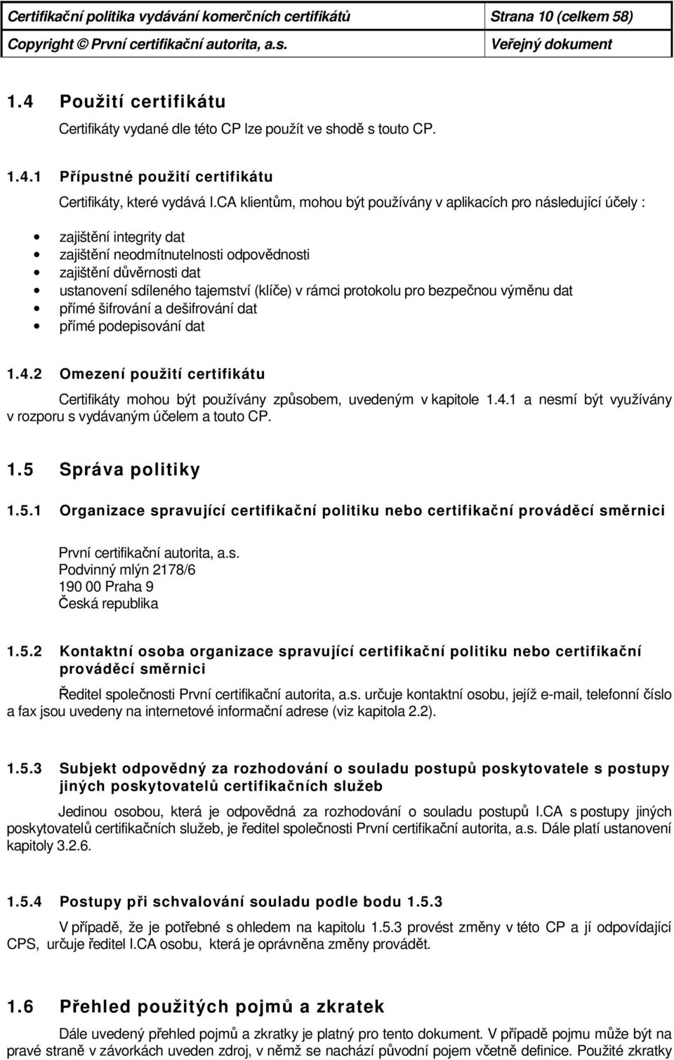 v rámci protokolu pro bezpečnou výměnu dat přímé šifrování a dešifrování dat přímé podepisování dat 1.4.2 Omezení použití certifikátu Certifikáty mohou být používány způsobem, uvedeným v kapitole 1.4.1 a nesmí být využívány v rozporu s vydávaným účelem a touto CP.