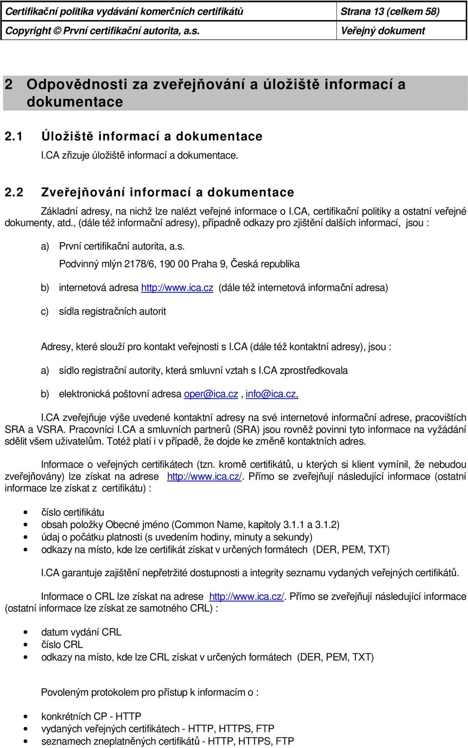 CA, certifikační politiky a ostatní veřejné dokumenty, atd., (dále též informační adresy), případně odkazy pro zjištění dalších informací, jsou : a) První certifikační autorita, a.s. Podvinný mlýn 2178/6, 190 00 Praha 9, Česká republika b) internetová adresa http://www.