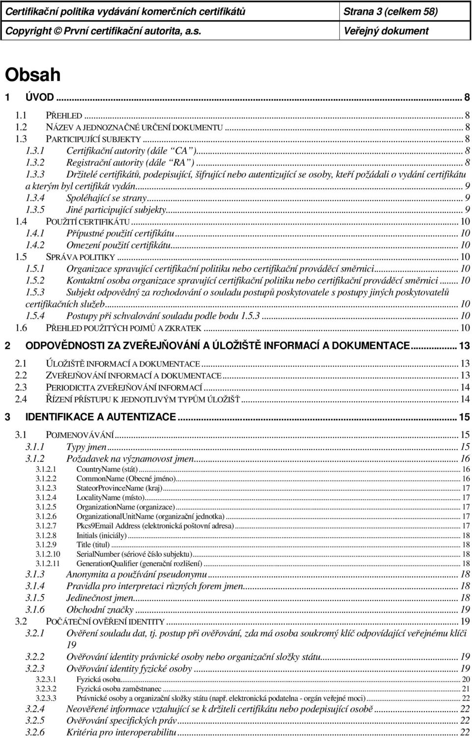 3.4 Spoléhající se strany... 9 1.3.5 Jiné participující subjekty... 9 1.4 POUŽITÍ CERTIFIKÁTU... 10 1.4.1 Přípustné použití certifikátu... 10 1.4.2 Omezení použití certifikátu... 10 1.5 SPRÁVA POLITIKY.