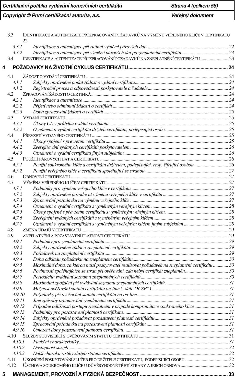 .. 23 4 POŽADAVKY NA ŽIVOTNÍ CYKLUS CERTIFIKÁTU... 24 4.1 ŽÁDOST O VYDÁNÍ CERTIFIKÁTU... 24 4.1.1 Subjekty oprávněné podat žádost o vydání certifikátu... 24 4.1.2 Registrační proces a odpovědnosti poskytovatele a žadatele.