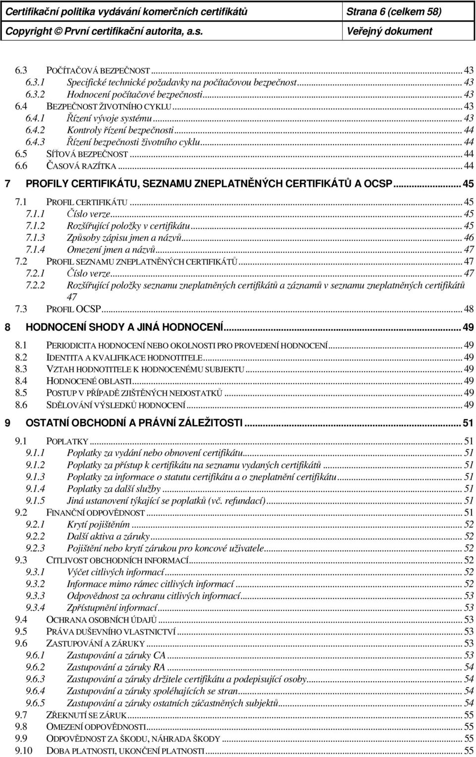 .. 44 7 PROFILY CERTIFIKÁTU, SEZNAMU ZNEPLATNĚNÝCH CERTIFIKÁTŮ A OCSP... 45 7.1 PROFIL CERTIFIKÁTU... 45 7.1.1 Číslo verze... 45 7.1.2 Rozšířující položky v certifikátu... 45 7.1.3 Způsoby zápisu jmen a názvů.