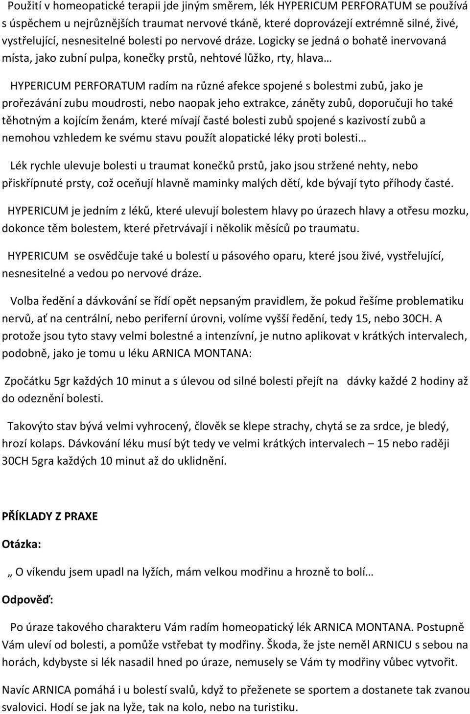 Logicky se jedná o bohatě inervovaná místa, jako zubní pulpa, konečky prstů, nehtové lůžko, rty, hlava HYPERICUM PERFORATUM radím na různé afekce spojené s bolestmi zubů, jako je prořezávání zubu