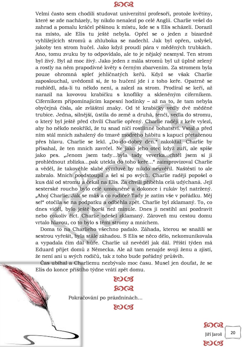 Jak byl opřen, uslyšel, jakoby ten strom hučel. Jako když proudí pára v měděných trubkách. Ano, tomu zvuku by to odpovídalo, ale to je nějaký nesmysl. Ten strom byl živý. Byl až moc živý.