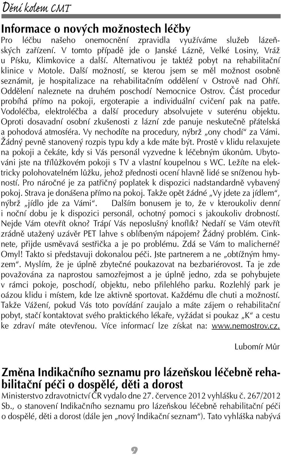 Další možností, se kterou jsem se měl možnost osobně seznámit, je hospitalizace na rehabilitačním oddělení v Ostrově nad Ohří. Oddělení naleznete na druhém poschodí Nemocnice Ostrov.