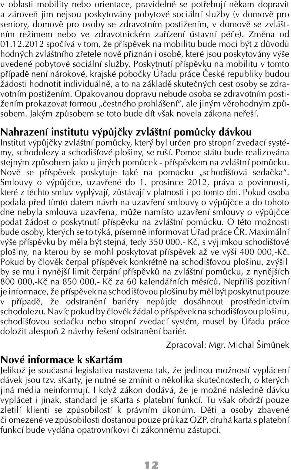 2012 spočívá v tom, že příspěvek na mobilitu bude moci být z důvodů hodných zvláštního zřetele nově přiznán i osobě, které jsou poskytovány výše uvedené pobytové sociální služby.