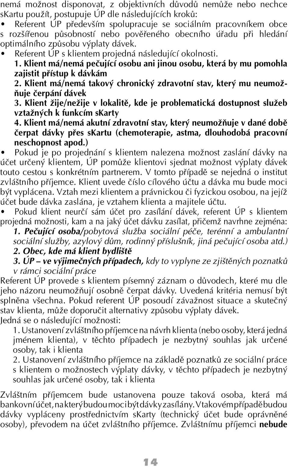 Klient má/nemá pečující osobu ani jinou osobu, která by mu pomohla zajistit přístup k dávkám 2. Klient má/nemá takový chronický zdravotní stav, který mu neumožňuje čerpání dávek 3.