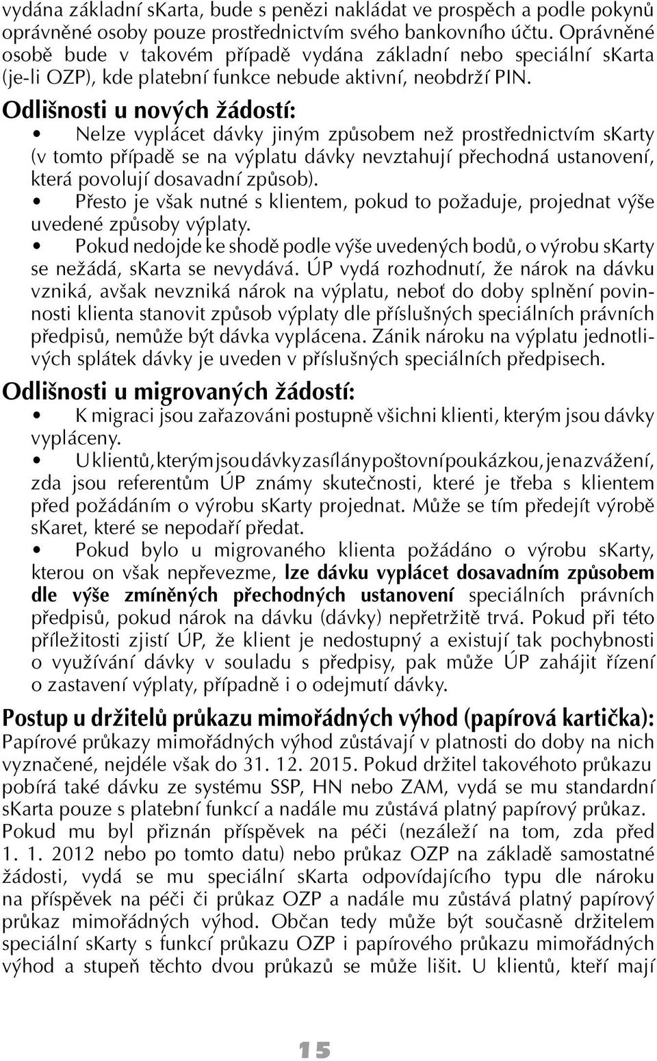 Odlišnosti u nových žádostí: Nelze vyplácet dávky jiným způsobem než prostřednictvím skarty (v tomto případě se na výplatu dávky nevztahují přechodná ustanovení, která povolují dosavadní způsob).