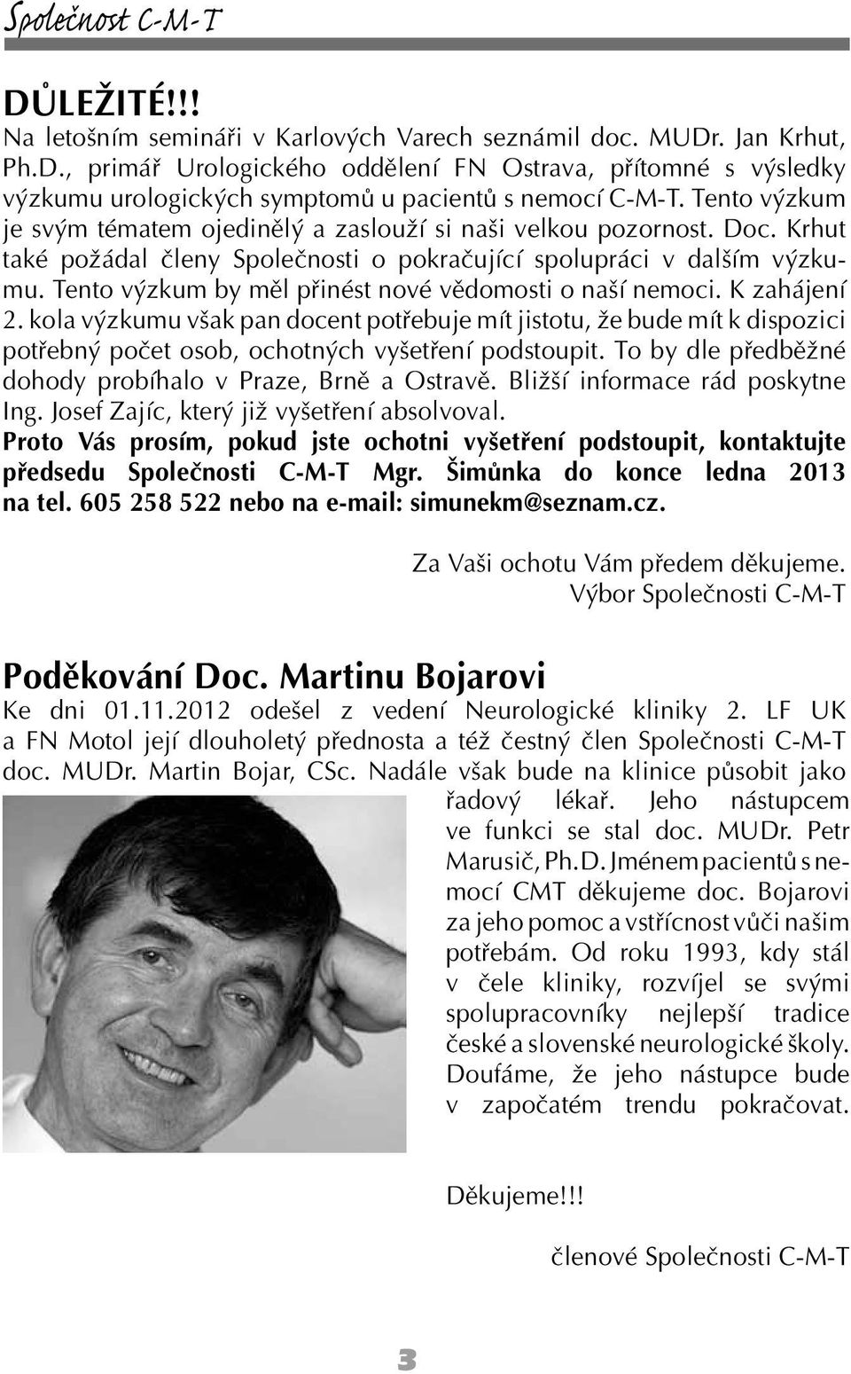 Tento výzkum by měl přinést nové vědomosti o naší nemoci. K zahájení 2. kola výzkumu však pan docent potřebuje mít jistotu, že bude mít k dispozici potřebný počet osob, ochotných vyšetření podstoupit.