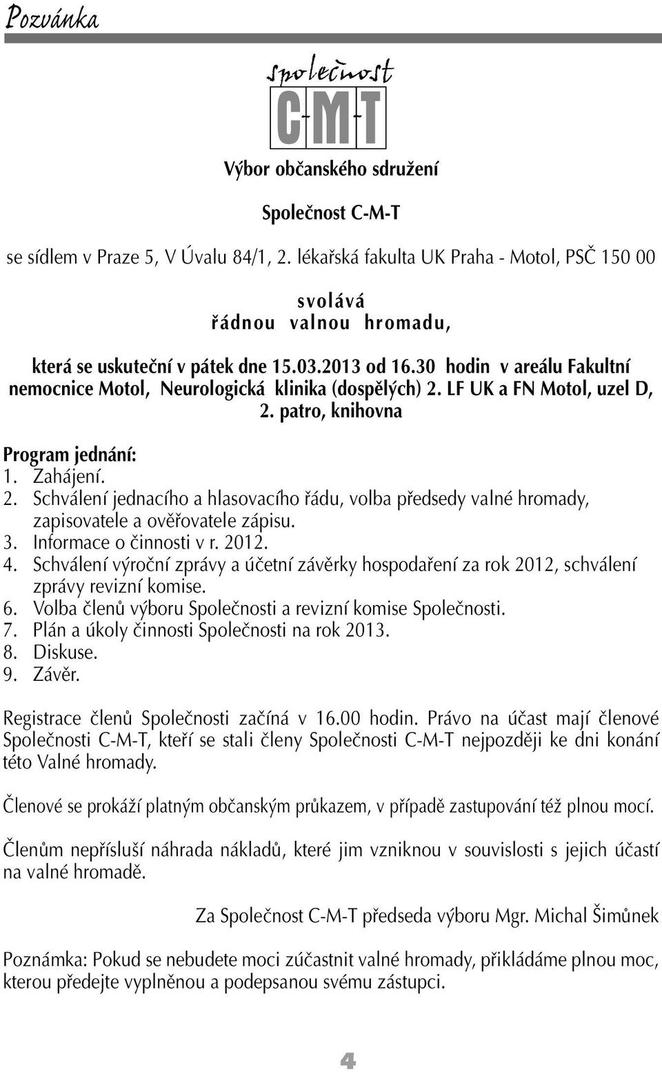 30 hodin v areálu Fakultní nemocnice Motol, Neurologická klinika (dospělých) 2. LF UK a FN Motol, uzel D, 2. patro, knihovna Program jednání: 1. Zahájení. 2. Schválení jednacího a hlasovacího řádu, volba předsedy valné hromady, zapisovatele a ověřovatele zápisu.